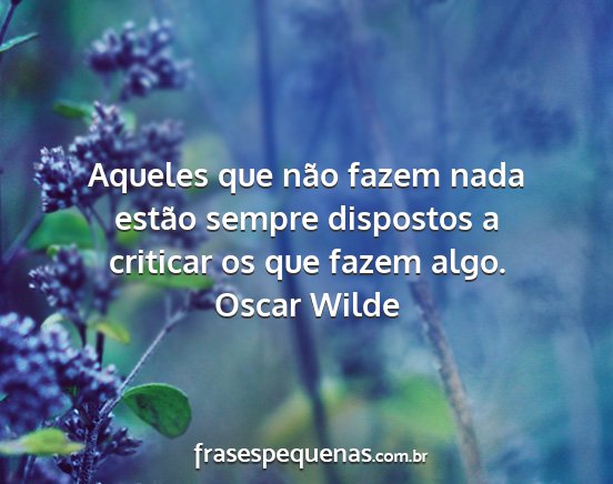 Oscar Wilde - Aqueles que não fazem nada estão sempre...