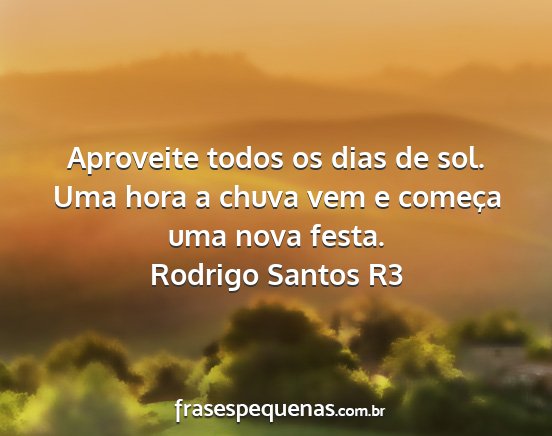 Rodrigo Santos R3 - Aproveite todos os dias de sol. Uma hora a chuva...