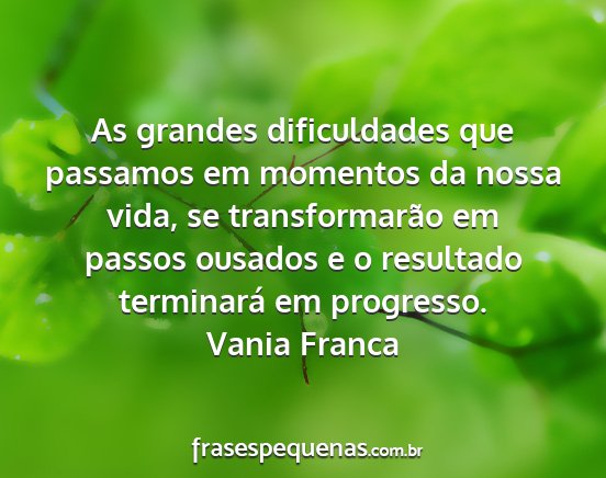 Vania Franca - As grandes dificuldades que passamos em momentos...