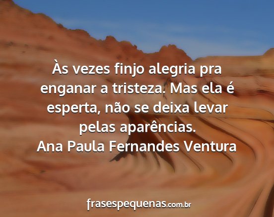 Ana Paula Fernandes Ventura - Às vezes finjo alegria pra enganar a tristeza....