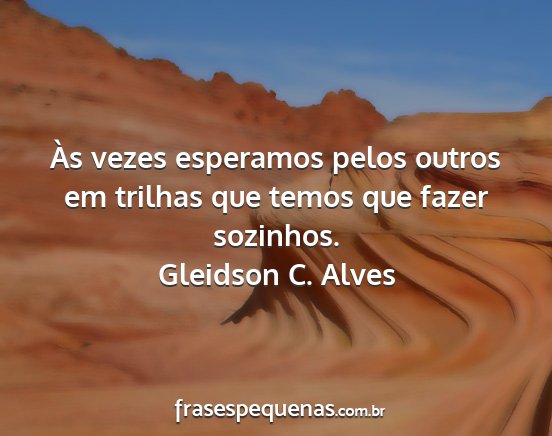 Gleidson C. Alves - Às vezes esperamos pelos outros em trilhas que...