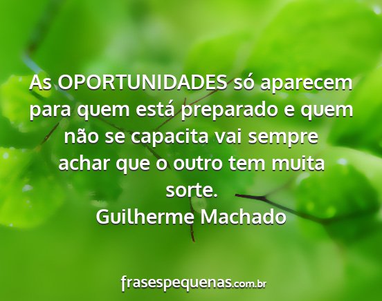 Guilherme Machado - As OPORTUNIDADES só aparecem para quem está...