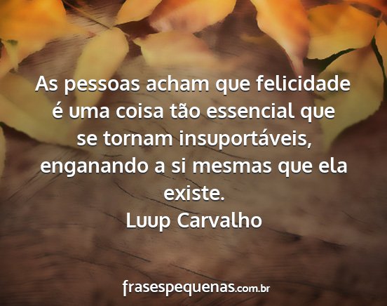 Luup Carvalho - As pessoas acham que felicidade é uma coisa tão...