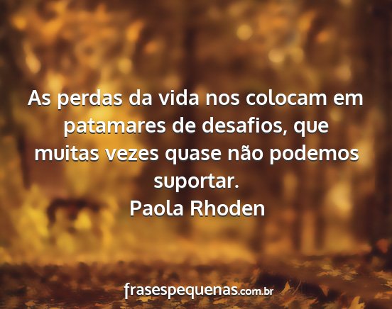 Paola Rhoden - As perdas da vida nos colocam em patamares de...