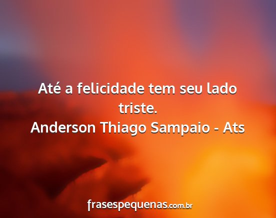 Anderson Thiago Sampaio - Ats - Até a felicidade tem seu lado triste....