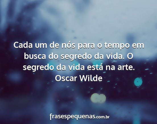 Oscar Wilde - Cada um de nós para o tempo em busca do segredo...