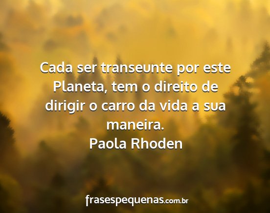 Paola Rhoden - Cada ser transeunte por este Planeta, tem o...