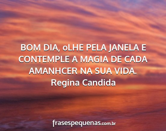 Regina Candida - BOM DIA, oLHE PELA JANELA E CONTEMPLE A MAGIA DE...