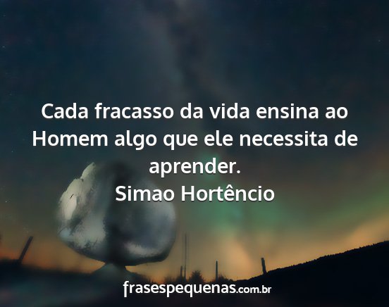 Simao Hortêncio - Cada fracasso da vida ensina ao Homem algo que...