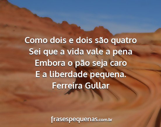 Ferreira Gullar - Como dois e dois são quatro Sei que a vida vale...