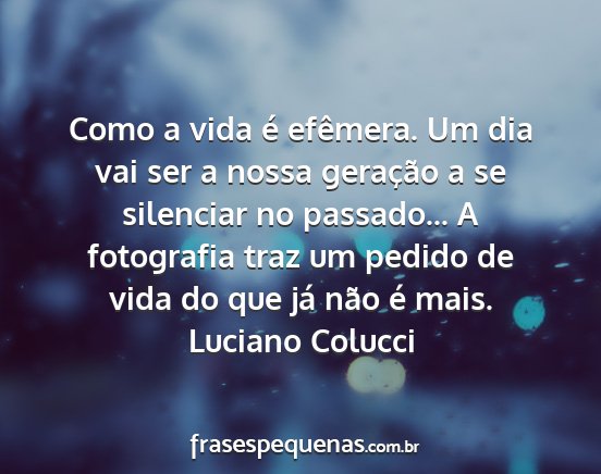 Luciano Colucci - Como a vida é efêmera. Um dia vai ser a nossa...
