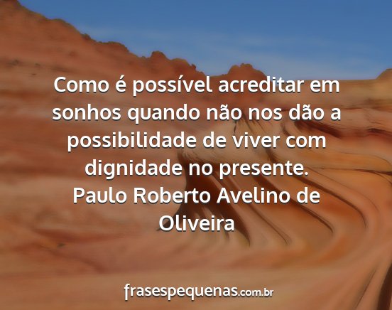 Paulo Roberto Avelino de Oliveira - Como é possível acreditar em sonhos quando não...