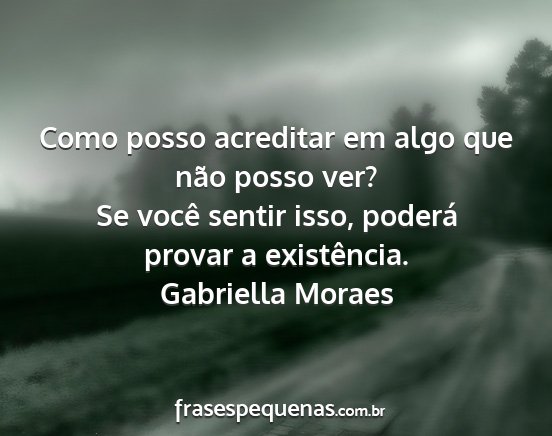 Gabriella Moraes - Como posso acreditar em algo que não posso ver?...