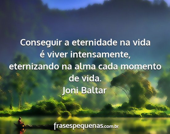 Joni Baltar - Conseguir a eternidade na vida é viver...