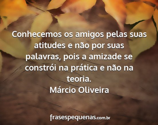 Márcio Oliveira - Conhecemos os amigos pelas suas atitudes e não...