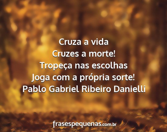 Pablo Gabriel Ribeiro Danielli - Cruza a vida Cruzes a morte! Tropeça nas...