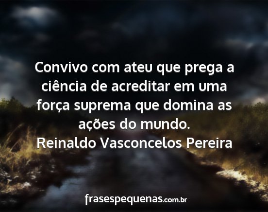 Reinaldo Vasconcelos Pereira - Convivo com ateu que prega a ciência de...