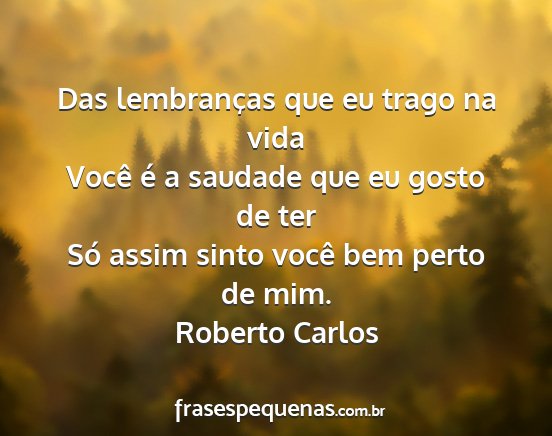 Roberto Carlos - Das lembranças que eu trago na vida Você é a...