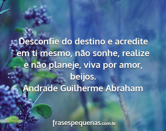 Andrade Guilherme Abraham - Desconfie do destino e acredite em ti mesmo, não...