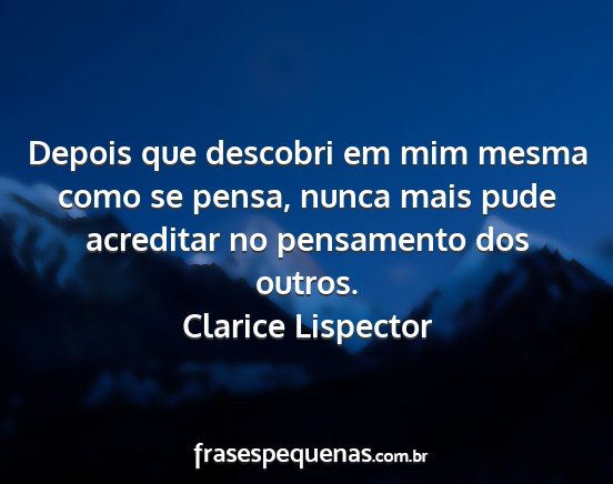 Clarice Lispector - Depois que descobri em mim mesma como se pensa,...