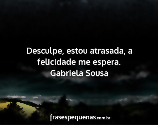 Gabriela Sousa - Desculpe, estou atrasada, a felicidade me espera....