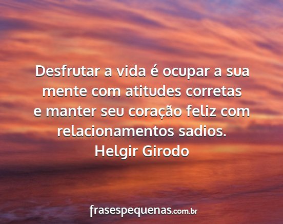 Helgir Girodo - Desfrutar a vida é ocupar a sua mente com...