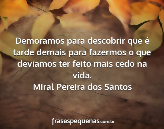Miral Pereira dos Santos - Demoramos para descobrir que é tarde demais para...