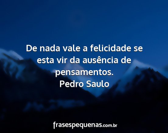 Pedro Saulo - De nada vale a felicidade se esta vir da...