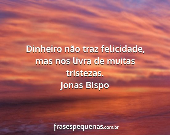 Jonas Bispo - Dinheiro não traz felicidade, mas nos livra de...