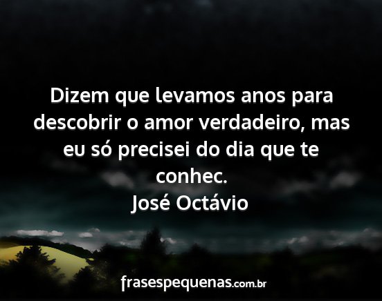 José Octávio - Dizem que levamos anos para descobrir o amor...