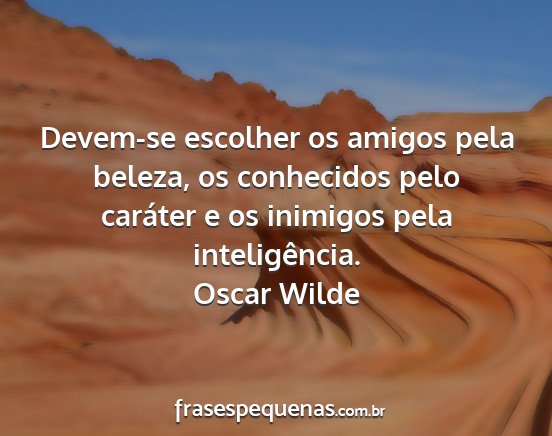 Oscar Wilde - Devem-se escolher os amigos pela beleza, os...