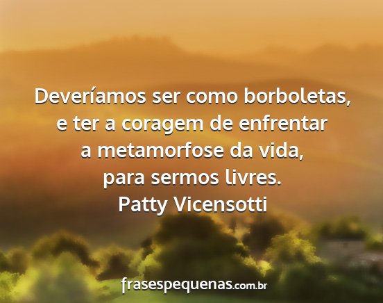 Patty Vicensotti - Deveríamos ser como borboletas, e ter a coragem...
