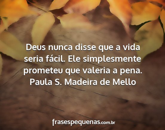 Paula S. Madeira de Mello - Deus nunca disse que a vida seria fácil. Ele...