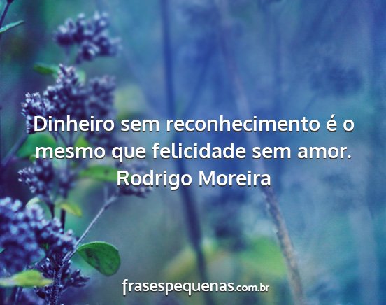 Rodrigo Moreira - Dinheiro sem reconhecimento é o mesmo que...
