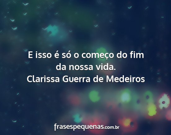 Clarissa Guerra de Medeiros - E isso é só o começo do fim da nossa vida....