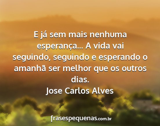 Jose Carlos Alves - E já sem mais nenhuma esperança... A vida vai...