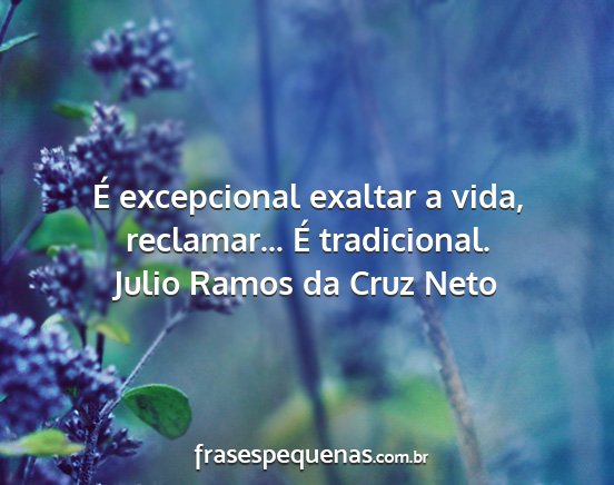 Julio Ramos da Cruz Neto - É excepcional exaltar a vida, reclamar... É...