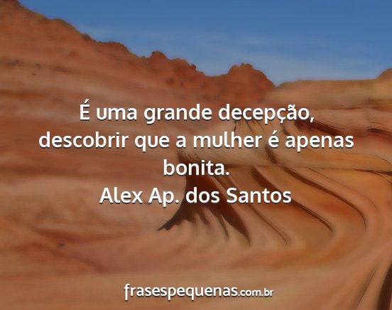 Alex Ap. dos Santos - É uma grande decepção, descobrir que a mulher...