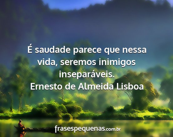 Ernesto de Almeida Lisboa - É saudade parece que nessa vida, seremos...