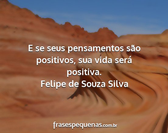 Felipe de Souza Silva - E se seus pensamentos são positivos, sua vida...