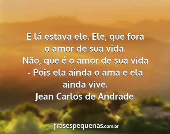 Jean Carlos de Andrade - E lá estava ele. Ele, que fora o amor de sua...