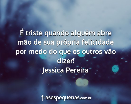 Jessica Pereira - É triste quando alguém abre mão de sua...