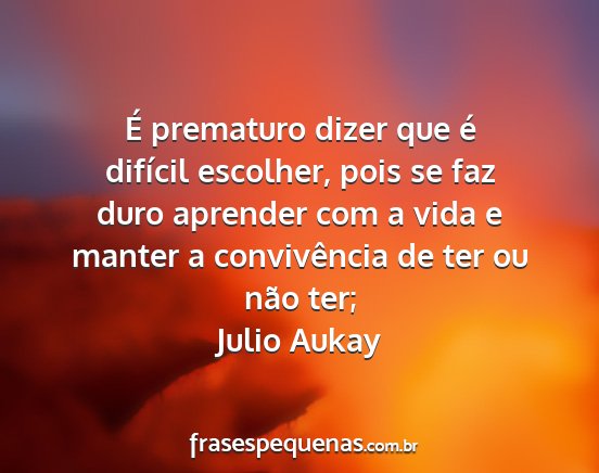 Julio Aukay - É prematuro dizer que é difícil escolher, pois...