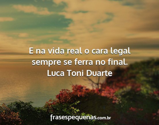 Luca Toni Duarte - E na vida real o cara legal sempre se ferra no...
