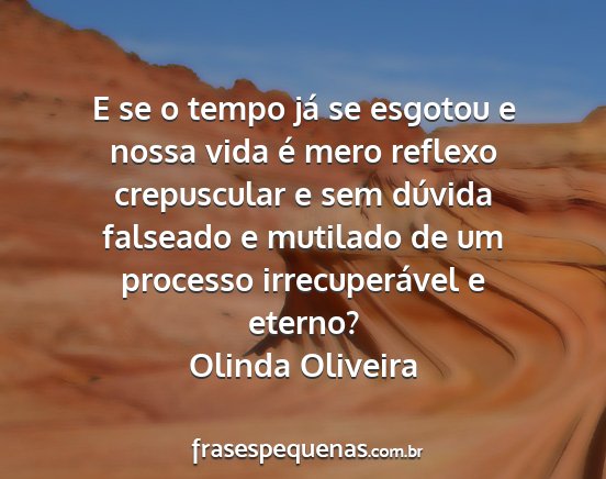 Olinda Oliveira - E se o tempo já se esgotou e nossa vida é mero...
