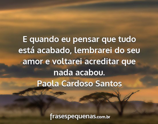 Paola Cardoso Santos - E quando eu pensar que tudo está acabado,...
