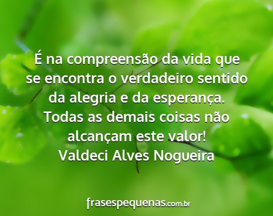 Valdeci Alves Nogueira - É na compreensão da vida que se encontra o...