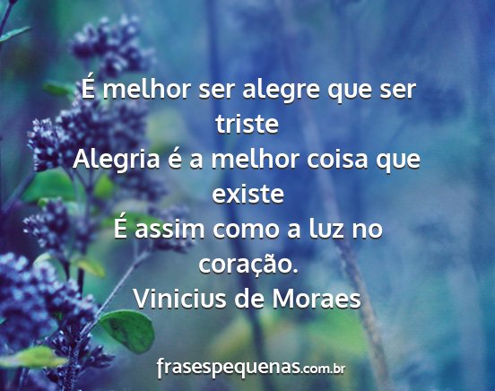Vinicius de Moraes - É melhor ser alegre que ser triste Alegria é a...