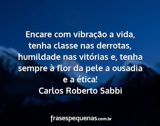 Carlos Roberto Sabbi - Encare com vibração a vida, tenha classe nas...
