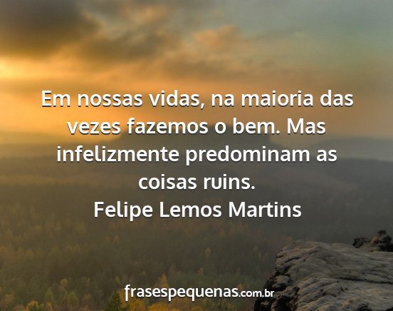 Felipe Lemos Martins - Em nossas vidas, na maioria das vezes fazemos o...